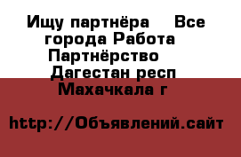 Ищу партнёра  - Все города Работа » Партнёрство   . Дагестан респ.,Махачкала г.